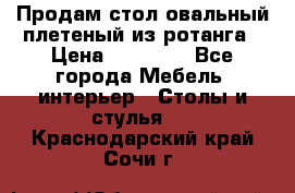 Продам стол овальный плетеный из ротанга › Цена ­ 48 650 - Все города Мебель, интерьер » Столы и стулья   . Краснодарский край,Сочи г.